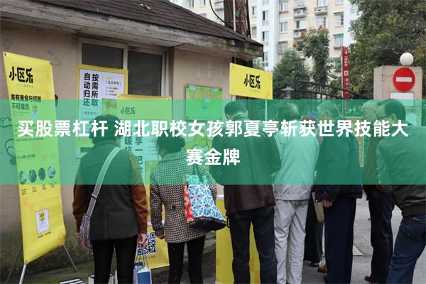 买股票杠杆 湖北职校女孩郭夏亭斩获世界技能大赛金牌