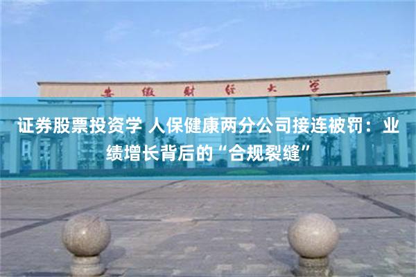 证券股票投资学 人保健康两分公司接连被罚：业绩增长背后的“合规裂缝”