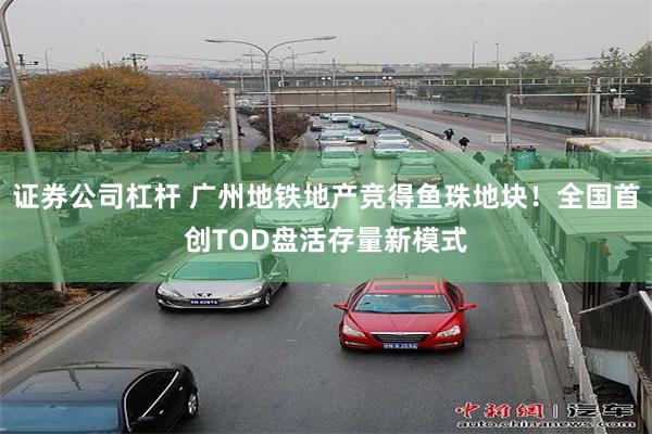 证券公司杠杆 广州地铁地产竞得鱼珠地块！全国首创TOD盘活存量新模式