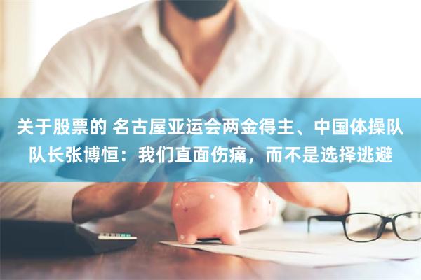 关于股票的 名古屋亚运会两金得主、中国体操队队长张博恒：我们直面伤痛，而不是选择逃避