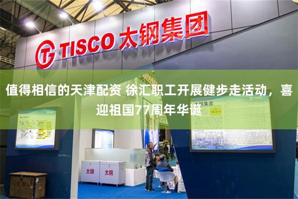 值得相信的天津配资 徐汇职工开展健步走活动，喜迎祖国77周年华诞
