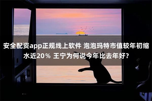 安全配资app正规线上软件 泡泡玛特市值较年初缩水近20％ 王宁为何说今年比去年好？