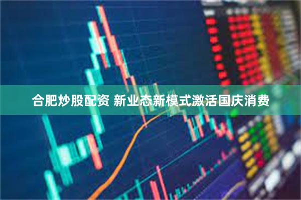 合肥炒股配资 新业态新模式激活国庆消费