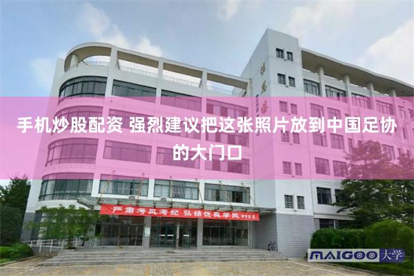 手机炒股配资 强烈建议把这张照片放到中国足协的大门口