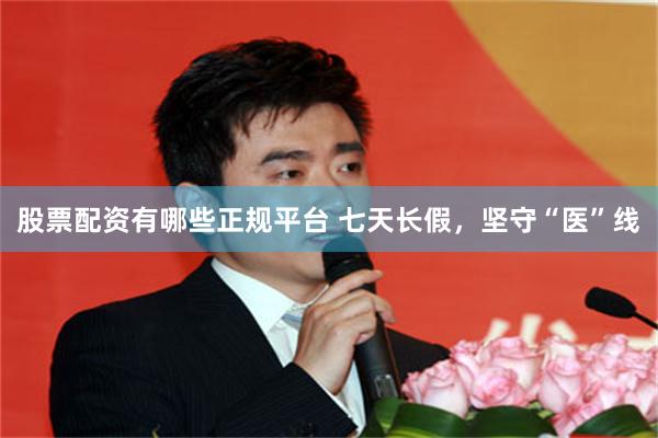 股票配资有哪些正规平台 七天长假，坚守“医”线