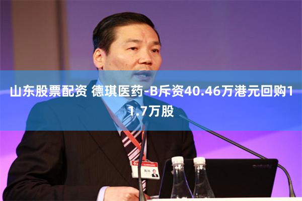 山东股票配资 德琪医药-B斥资40.46万港元回购11.7万股
