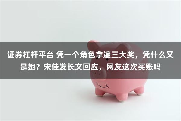 证券杠杆平台 凭一个角色拿遍三大奖，凭什么又是她？宋佳发长文回应，网友这次买账吗
