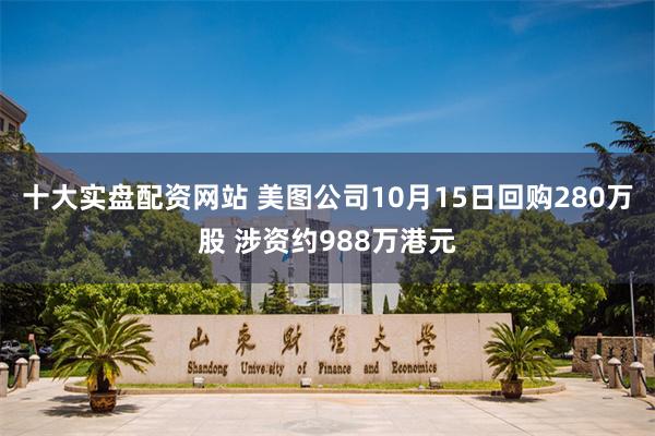 十大实盘配资网站 美图公司10月15日回购280万股 涉资约988万港元