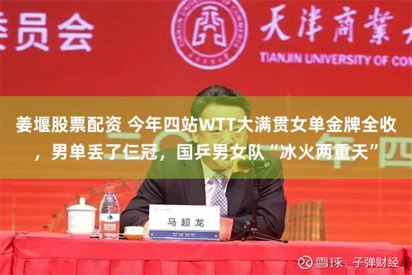 姜堰股票配资 今年四站WTT大满贯女单金牌全收,男单丢了仨冠,国乒男女队“冰火两重天”