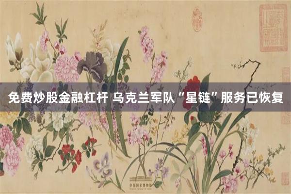 免费炒股金融杠杆 乌克兰军队“星链”服务已恢复