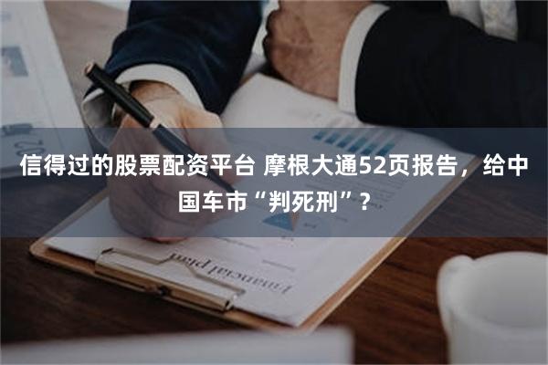 信得过的股票配资平台 摩根大通52页报告，给中国车市“判死刑”？
